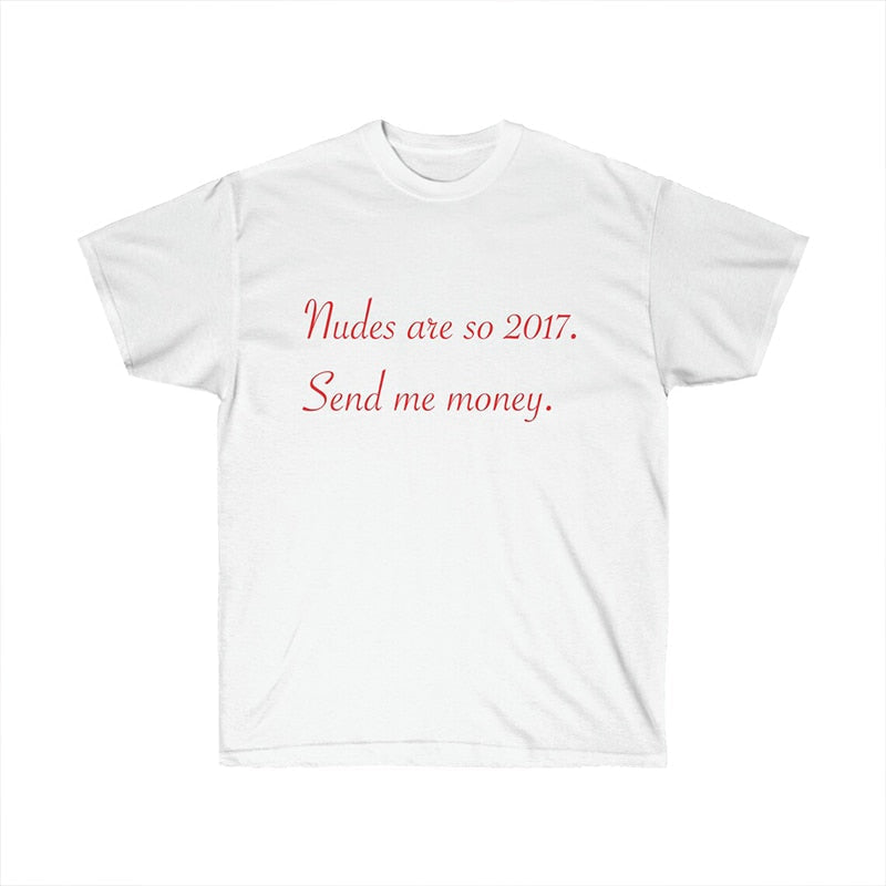 Nudes Are So 2017 Send Me Money T Shirt
